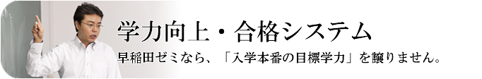 学力向上・合格システム早稲田ゼミなら、「入試本番の目標学力」を譲りません。