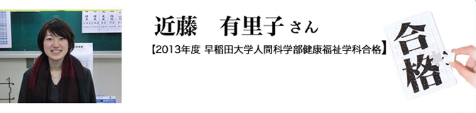 近藤 有里子さん【2013年度 早稲田大学人間科学部健康福祉学科】