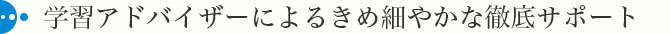 学習アドバイザーによるきめ細やかな徹底サポート