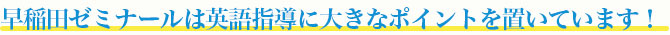 早稲田ゼミナールは英語指導に大きなポイントを置いています！