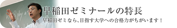 早稲田ゼミナールの特徴早稲田ゼミなら、目指す大学への合格力がちがいます！